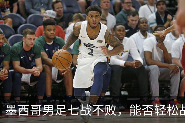 墨西哥男足七战不败，能否轻松战胜防守薄弱的塞尔维亚？